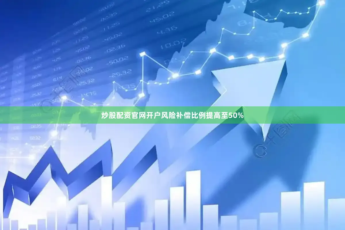 炒股配资官网开户风险补偿比例提高至50%