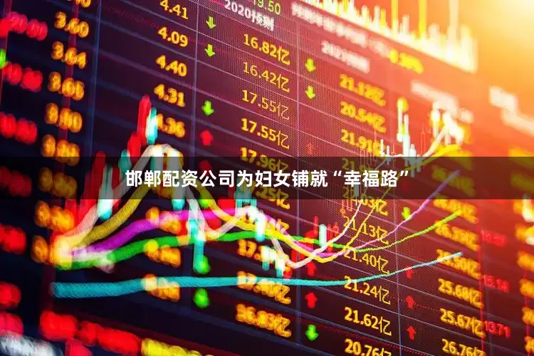 邯郸配资公司为妇女铺就“幸福路”