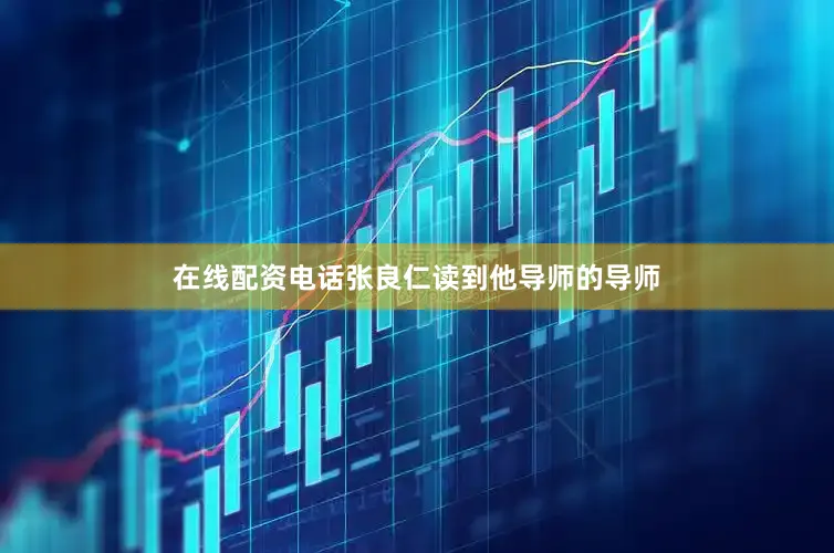 在线配资电话张良仁读到他导师的导师