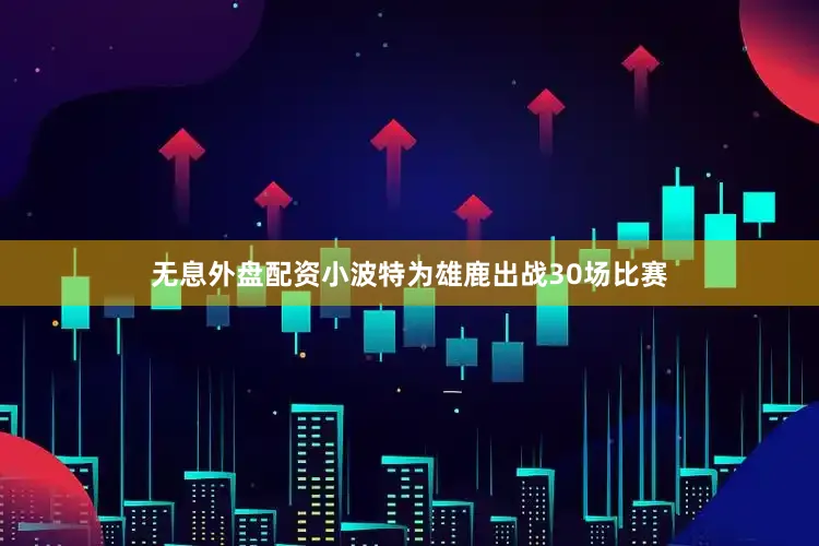 无息外盘配资小波特为雄鹿出战30场比赛