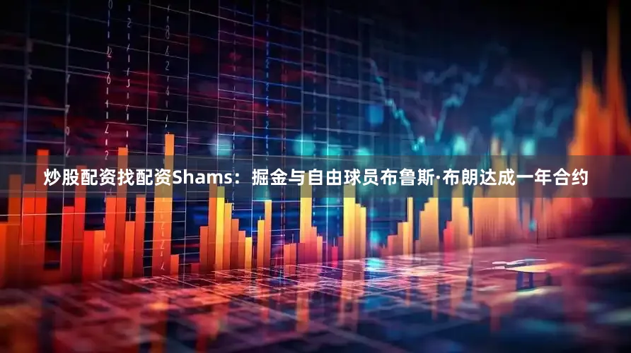 炒股配资找配资Shams：掘金与自由球员布鲁斯·布朗达成一年合约
