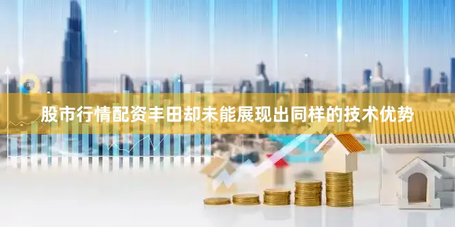 股市行情配资丰田却未能展现出同样的技术优势