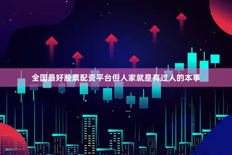 全国最好股票配资平台但人家就是有过人的本事