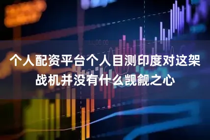 个人配资平台个人目测印度对这架战机并没有什么觊觎之心