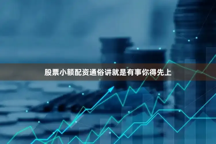 股票小额配资通俗讲就是有事你得先上