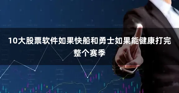 10大股票软件如果快船和勇士如果能健康打完整个赛季