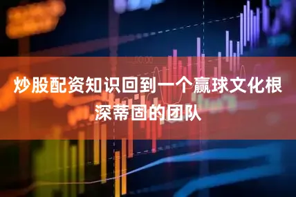 炒股配资知识回到一个赢球文化根深蒂固的团队