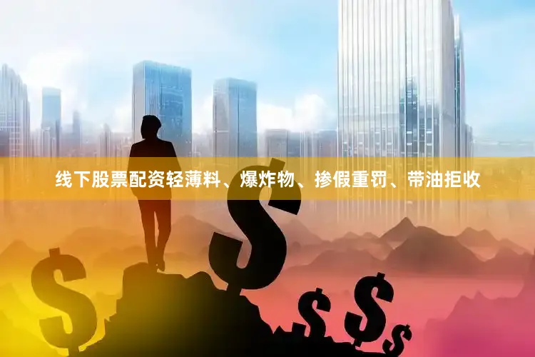 线下股票配资轻薄料、爆炸物、掺假重罚、带油拒收