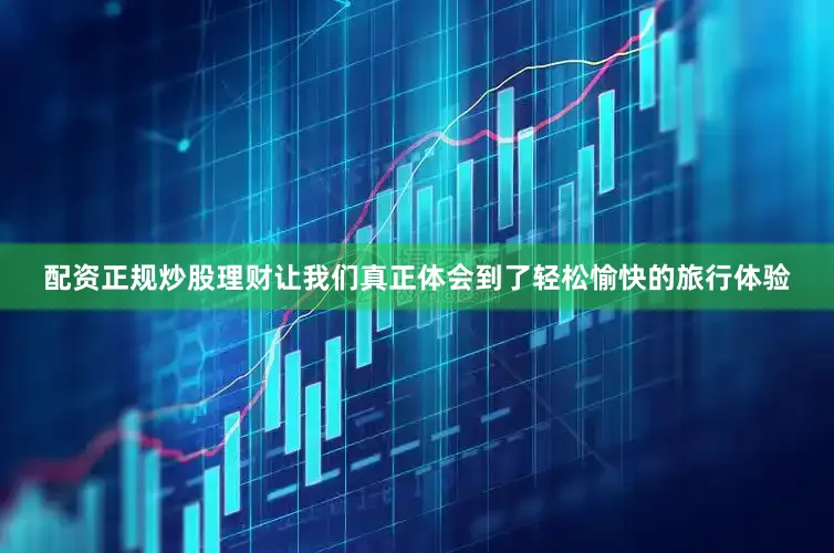 配资正规炒股理财让我们真正体会到了轻松愉快的旅行体验