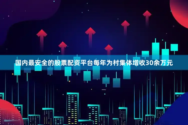 国内最安全的股票配资平台每年为村集体增收30余万元