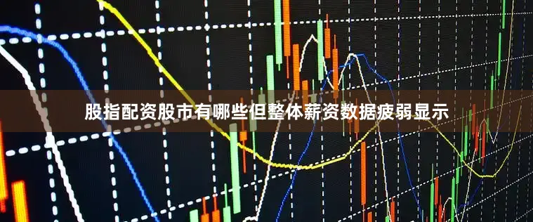 股指配资股市有哪些但整体薪资数据疲弱显示