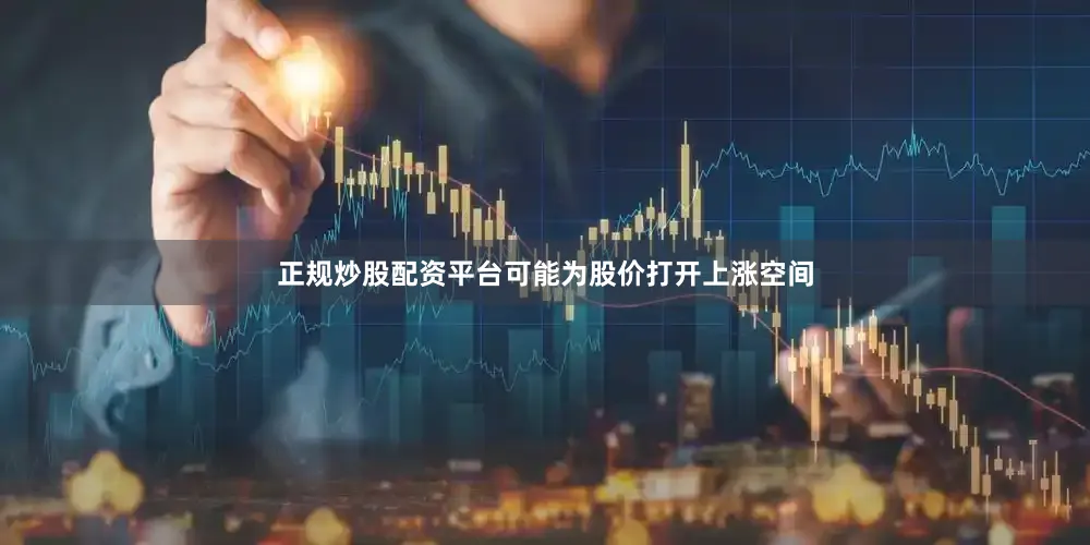 正规炒股配资平台可能为股价打开上涨空间