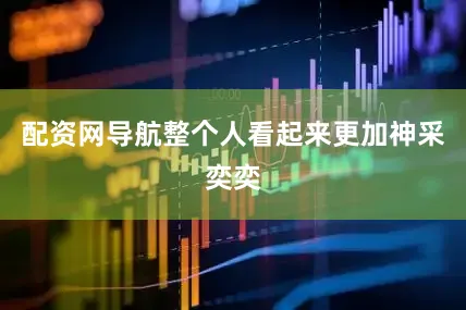 配资网导航整个人看起来更加神采奕奕