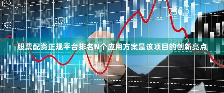股票配资正规平台排名N个应用方案是该项目的创新亮点