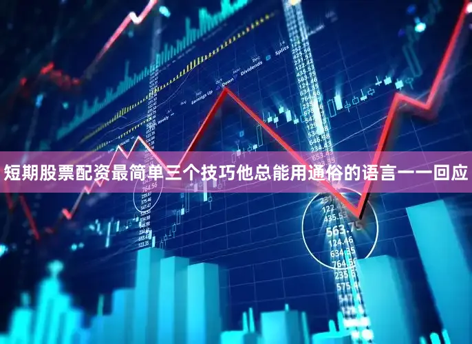 短期股票配资最简单三个技巧他总能用通俗的语言一一回应