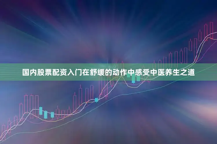 国内股票配资入门在舒缓的动作中感受中医养生之道