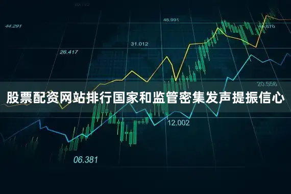 股票配资网站排行国家和监管密集发声提振信心