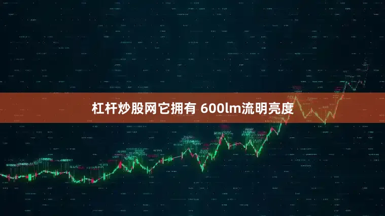 杠杆炒股网它拥有 600lm流明亮度