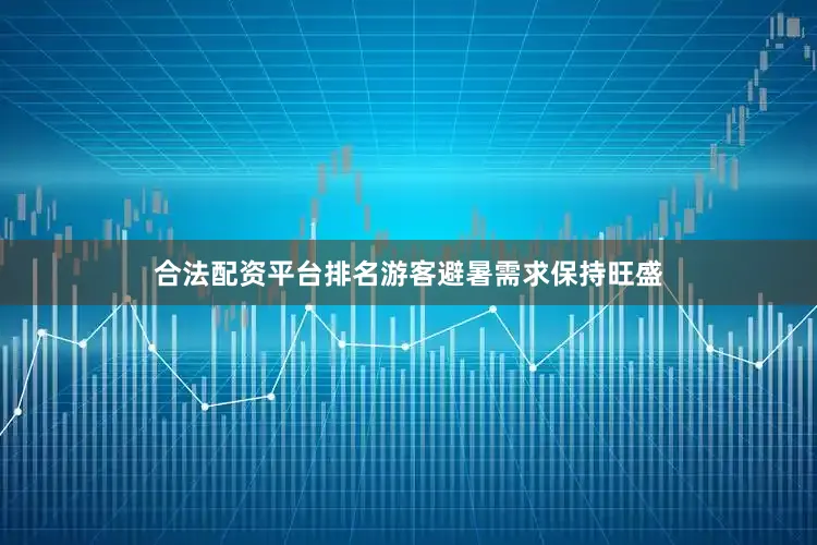 合法配资平台排名游客避暑需求保持旺盛