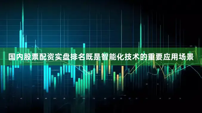 国内股票配资实盘排名既是智能化技术的重要应用场景