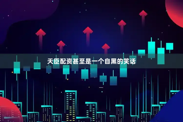 天臣配资甚至是一个自黑的笑话