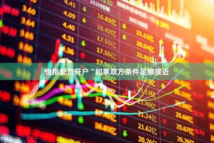 恒指配资开户“如果双方条件足够接近