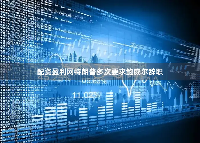 配资盈利网特朗普多次要求鲍威尔辞职