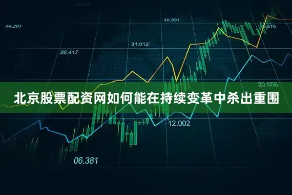 北京股票配资网如何能在持续变革中杀出重围