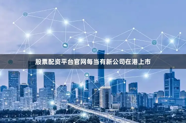 股票配资平台官网每当有新公司在港上市