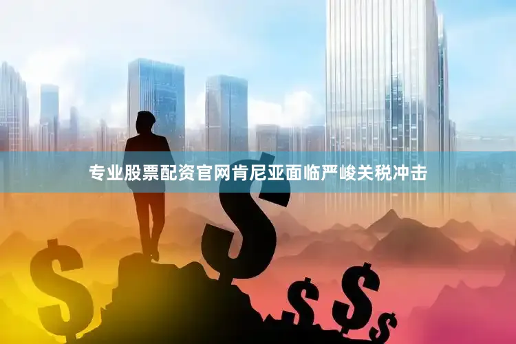 专业股票配资官网肯尼亚面临严峻关税冲击
