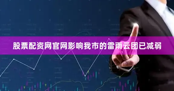 股票配资网官网影响我市的雷雨云团已减弱