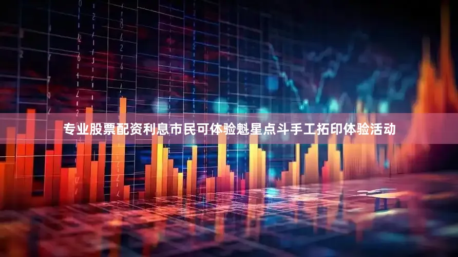 专业股票配资利息市民可体验魁星点斗手工拓印体验活动