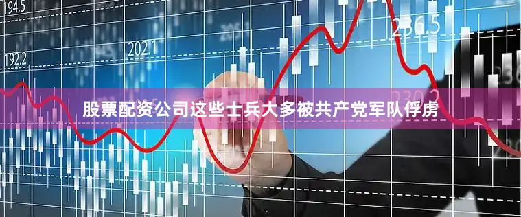 股票配资公司这些士兵大多被共产党军队俘虏