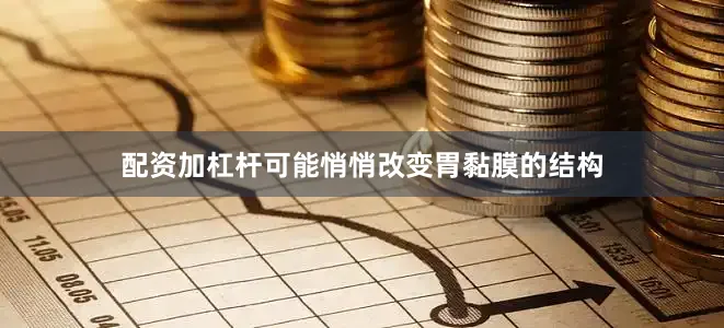 配资加杠杆可能悄悄改变胃黏膜的结构