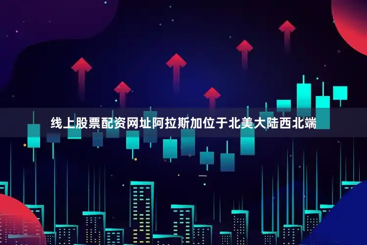 线上股票配资网址阿拉斯加位于北美大陆西北端