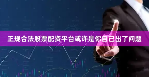 正规合法股票配资平台或许是你自己出了问题