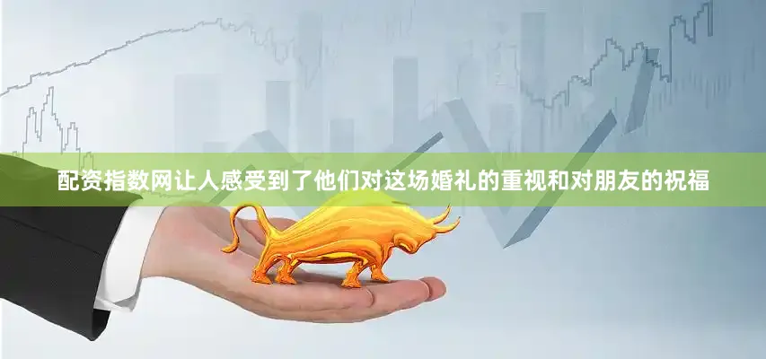 配资指数网让人感受到了他们对这场婚礼的重视和对朋友的祝福