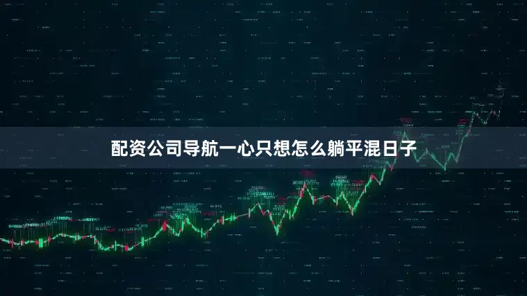 配资公司导航一心只想怎么躺平混日子