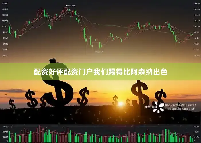 配资好评配资门户我们踢得比阿森纳出色