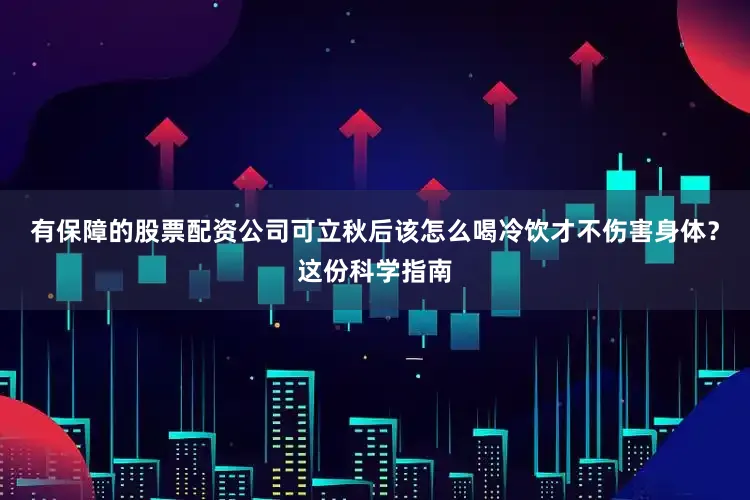 有保障的股票配资公司可立秋后该怎么喝冷饮才不伤害身体？这份科学指南
